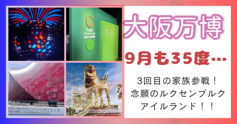 【大阪・関西万博】9月上旬に家族で参戦!朝一ルクセンブルク!当日予約はアイルランドと電力館!【子連れ万博】 | Ponの子連れ旅ブログ